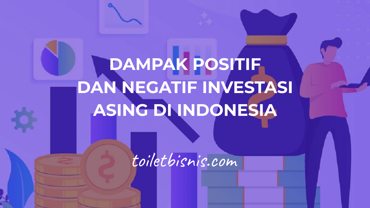 Dampak Positif dan Negatif Investasi Asing di Indonesia